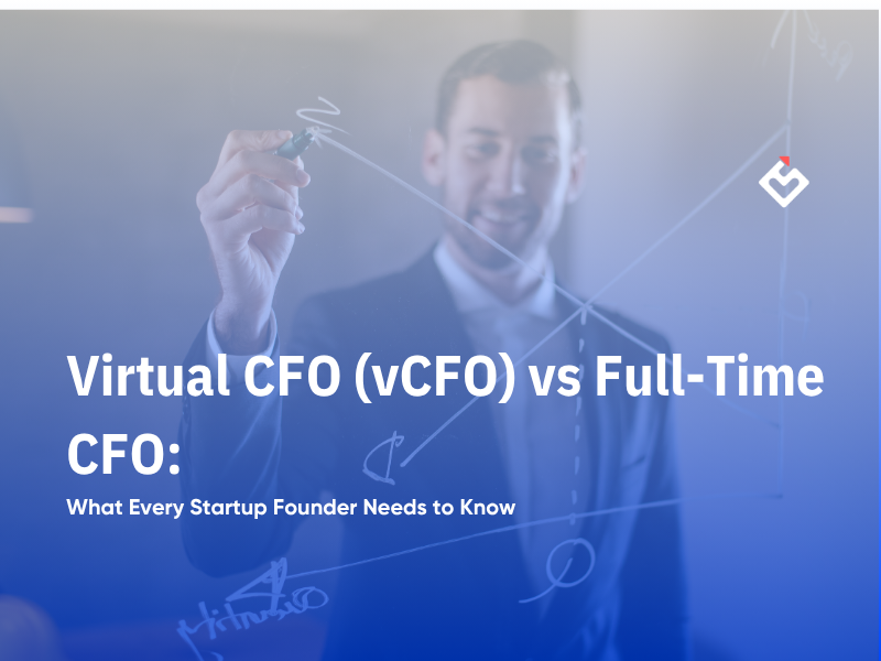 Virtual CFO vs Full-Time CFO: What Every Startup Founder Needs to Know
